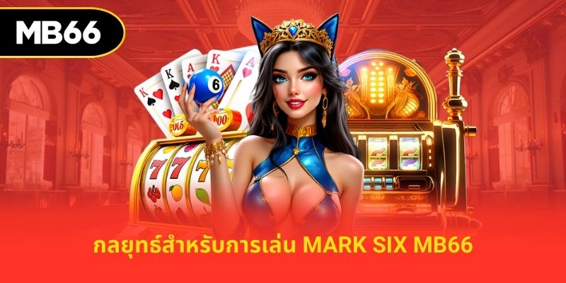 กลยุทธ์สำหรับการเล่น mark six mb66