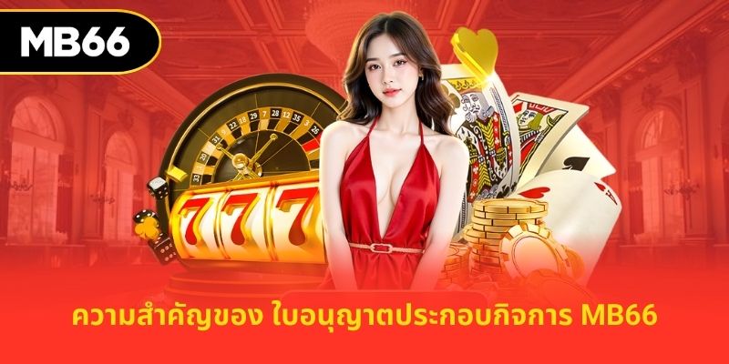 ความสำคัญของ ใบอนุญาตประกอบกิจการ MB66