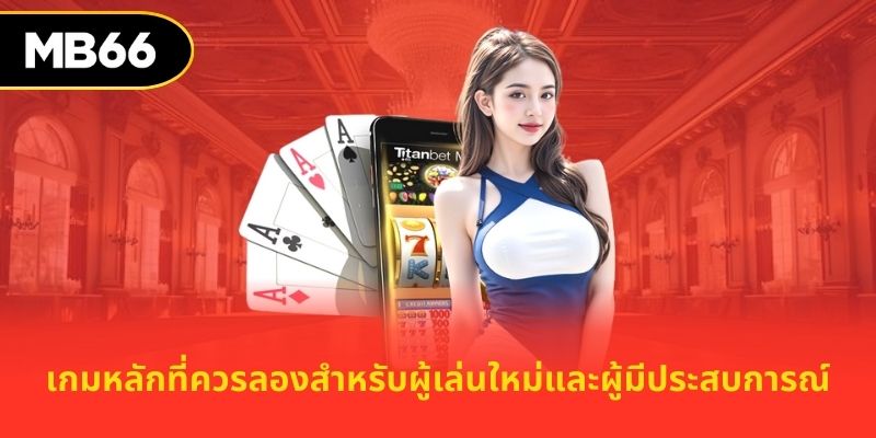 เกมหลักที่ควรลองสำหรับผู้เล่นใหม่และผู้มีประสบการณ์